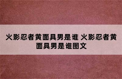 火影忍者黄面具男是谁 火影忍者黄面具男是谁图文